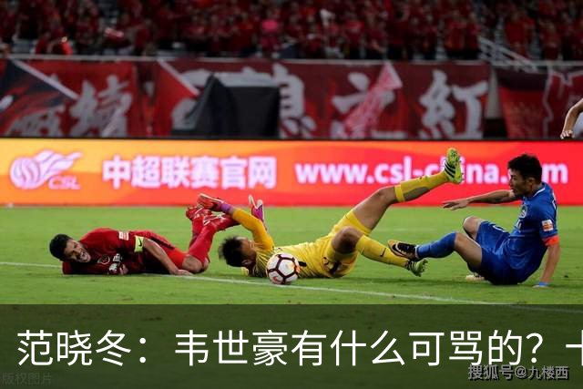 范晓冬：韦世豪有什么可骂的？十恶不赦吗？球迷发泄想看人出丑